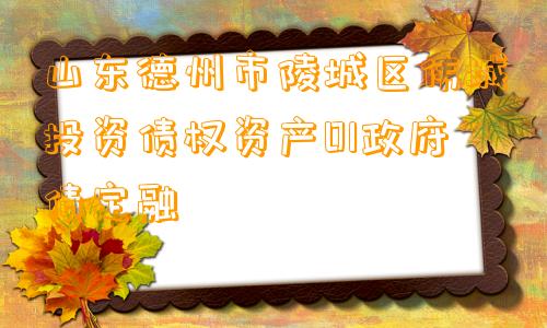 山东德州市陵城区伟城投资债权资产01政府债定融