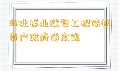 湖北振业建设工程债权资产政府债定融