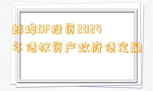 蚌埠DF投资2024年债权资产政府债定融