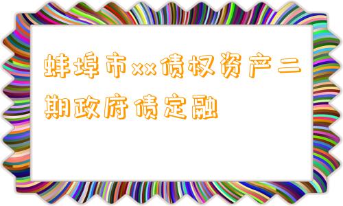 蚌埠市xx债权资产二期政府债定融