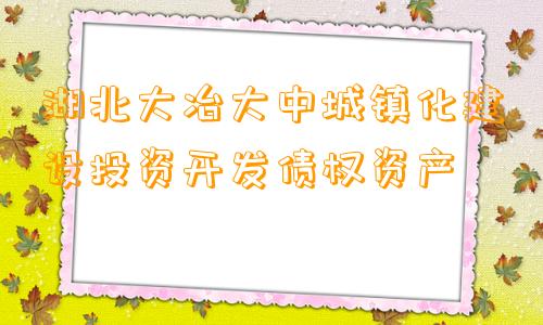 湖北大冶大中城镇化建设投资开发债权资产