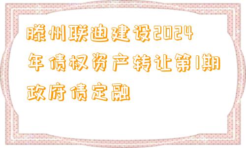 滕州联迪建设2024年债权资产转让第1期政府债定融