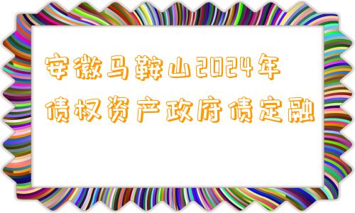 安徽马鞍山2024年债权资产政府债定融