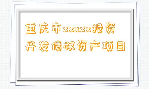 重庆市xxxxx投资开发债权资产项目