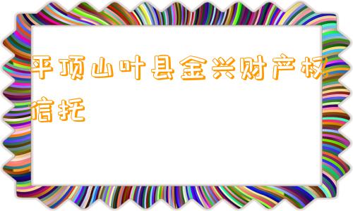 平顶山叶县金兴财产权信托