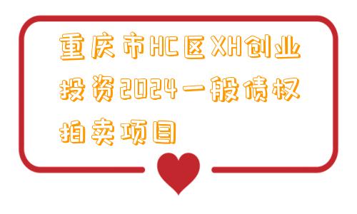 重庆市HC区XH创业投资2024一般债权拍卖项目