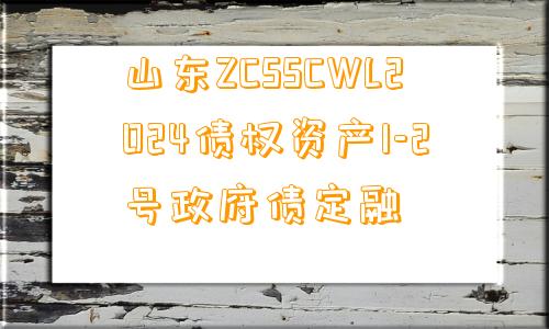 山东ZCSSCWL2024债权资产1-2号政府债定融