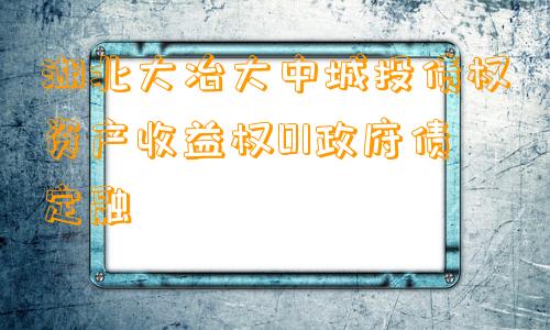 湖北大冶大中城投债权资产收益权01政府债定融