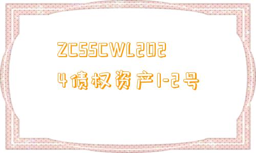 ZCSSCWL2024债权资产1-2号