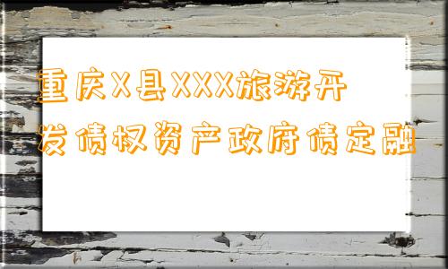 重庆X县XXX旅游开发债权资产政府债定融