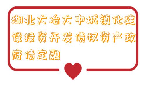 湖北大冶大中城镇化建设投资开发债权资产政府债定融