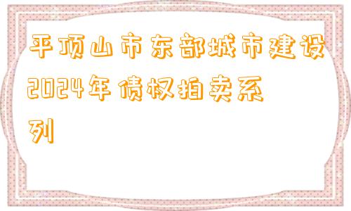 平顶山市东部城市建设2024年债权拍卖系列