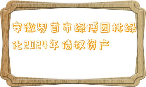 安徽界首市绿博园林绿化2024年债权资产