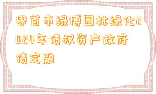 界首市绿博园林绿化2024年债权资产政府债定融