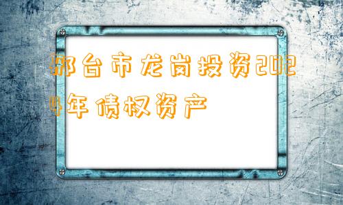 邢台市龙岗投资2024年债权资产