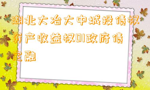湖北大冶大中城投债权资产收益权01政府债定融