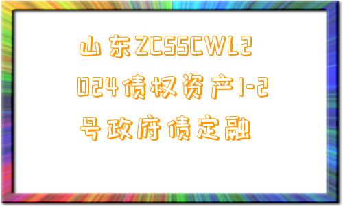 山东ZCSSCWL2024债权资产1-2号政府债定融