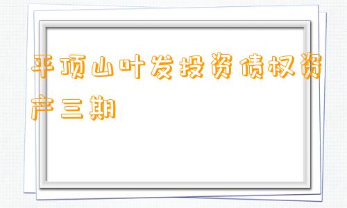 平顶山叶发投资债权资产三期