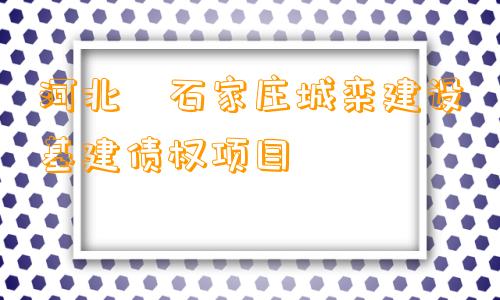河北•石家庄城栾建设基建债权项目