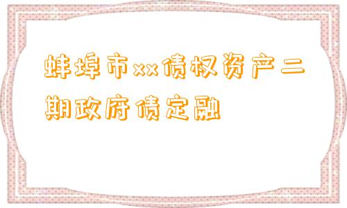 蚌埠市xx债权资产二期政府债定融