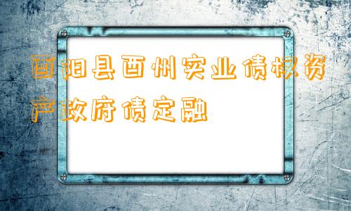 酉阳县酉州实业债权资产政府债定融