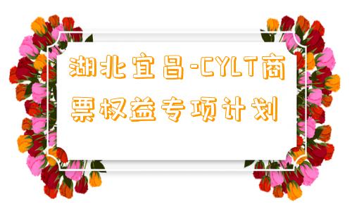 湖北宜昌-CYLT商票权益专项计划