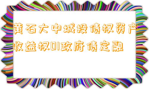 黄石大中城投债权资产收益权01政府债定融