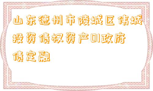 山东德州市陵城区伟城投资债权资产01政府债定融