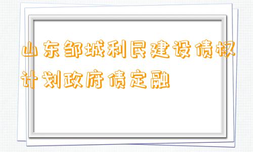 山东邹城利民建设债权计划政府债定融