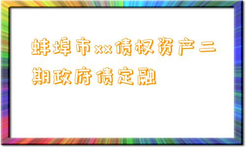 蚌埠市xx债权资产二期政府债定融