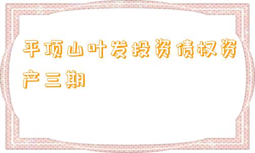 平顶山叶发投资债权资产三期