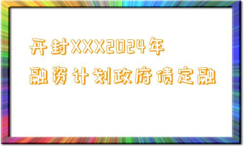 开封XXX2024年融资计划政府债定融