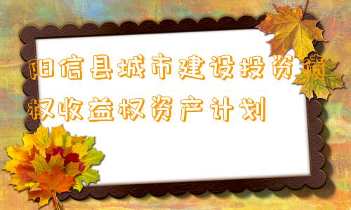 阳信县城市建设投资债权收益权资产计划