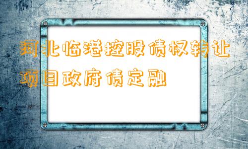 河北临港控股债权转让项目政府债定融