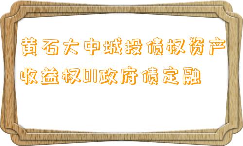 黄石大中城投债权资产收益权01政府债定融