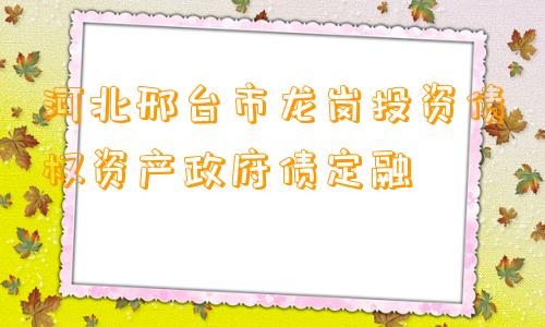 河北邢台市龙岗投资债权资产政府债定融