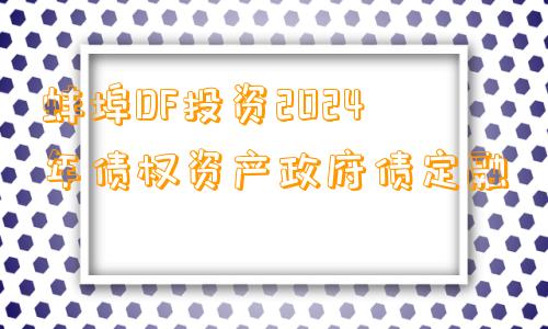 蚌埠DF投资2024年债权资产政府债定融