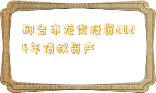 邢台市龙岗投资2024年债权资产