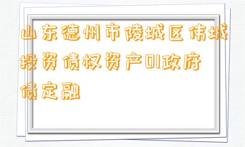 山东德州市陵城区伟城投资债权资产01政府债定融