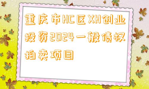 重庆市HC区XH创业投资2024一般债权拍卖项目