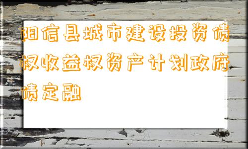 阳信县城市建设投资债权收益权资产计划政府债定融