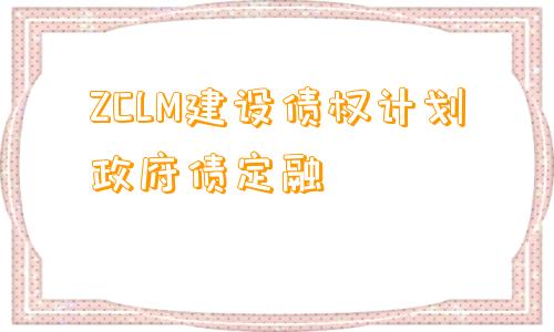 ZCLM建设债权计划政府债定融