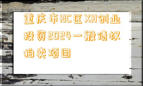 重庆市HC区XH创业投资2024一般债权拍卖项目