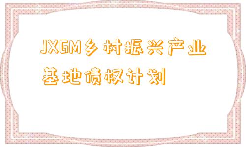 JXGM乡村振兴产业基地债权计划