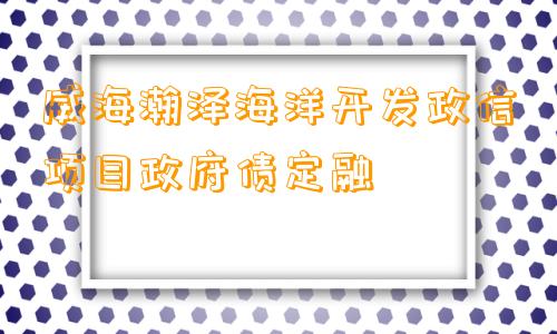 威海瀚泽海洋开发政信项目政府债定融