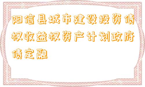 阳信县城市建设投资债权收益权资产计划政府债定融