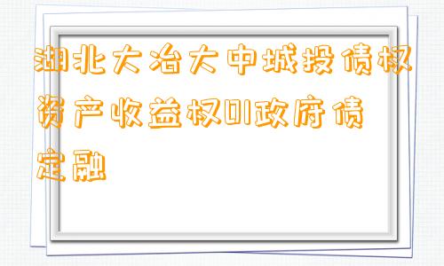 湖北大冶大中城投债权资产收益权01政府债定融